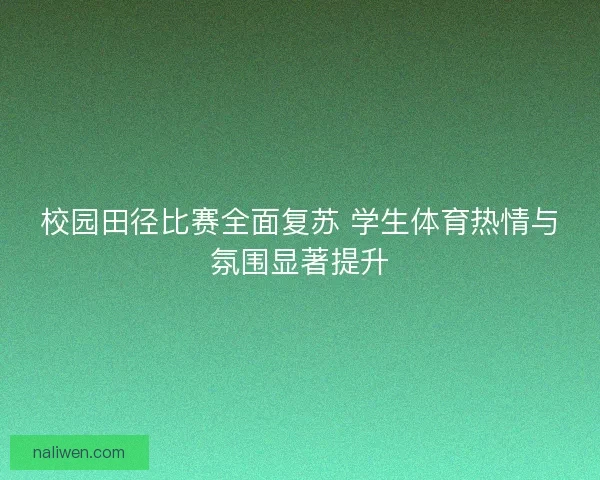 校园田径比赛全面复苏 学生体育热情与氛围显著提升