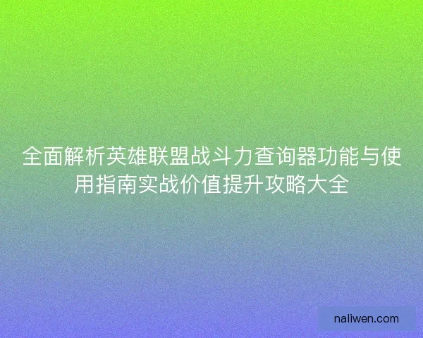 全面解析英雄联盟战斗力查询器功能与使用指南实战价值提升攻略大全